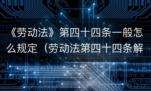 《劳动法》第四十四条一般怎么规定（劳动法第四十四条解读）