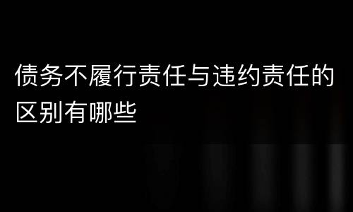 债务不履行责任与违约责任的区别有哪些