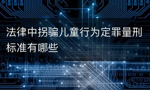 法律中拐骗儿童行为定罪量刑标准有哪些