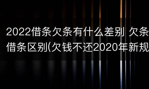 2022借条欠条有什么差别 欠条借条区别(欠钱不还2020年新规 - 法律之家