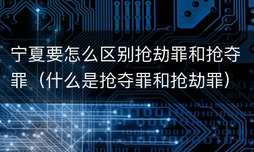 宁夏要怎么区别抢劫罪和抢夺罪（什么是抢夺罪和抢劫罪）