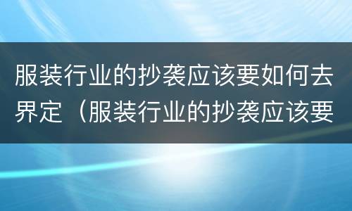 服装行业的抄袭应该要如何去界定（服装行业的抄袭应该要如何去界定呢）