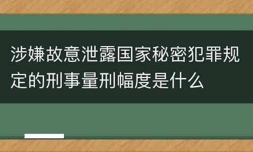 涉嫌故意泄露国家秘密犯罪规定的刑事量刑幅度是什么