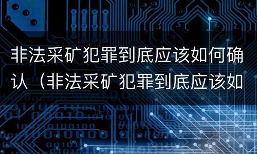 非法采矿犯罪到底应该如何确认（非法采矿犯罪到底应该如何确认责任）