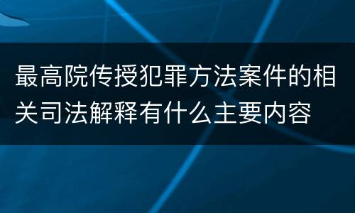 最高院传授犯罪方法案件的相关司法解释有什么主要内容
