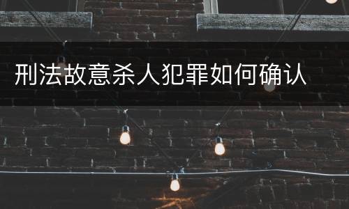 刑法故意杀人犯罪如何确认