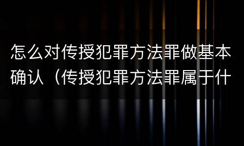 怎么对传授犯罪方法罪做基本确认（传授犯罪方法罪属于什么罪）