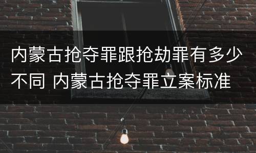 内蒙古抢夺罪跟抢劫罪有多少不同 内蒙古抢夺罪立案标准