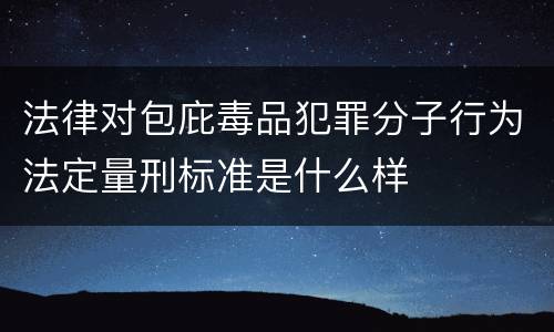 法律对包庇毒品犯罪分子行为法定量刑标准是什么样