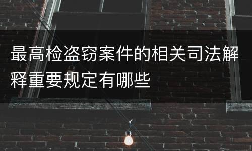 最高检盗窃案件的相关司法解释重要规定有哪些
