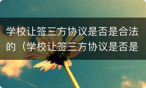 学校让签三方协议是否是合法的（学校让签三方协议是否是合法的呢）