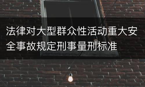 法律对大型群众性活动重大安全事故规定刑事量刑标准