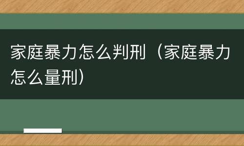 家庭暴力怎么判刑（家庭暴力怎么量刑）