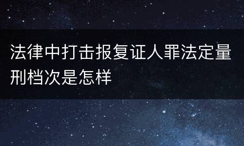 法律中打击报复证人罪法定量刑档次是怎样