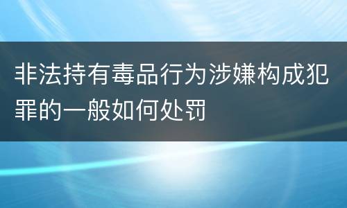 非法持有毒品行为涉嫌构成犯罪的一般如何处罚