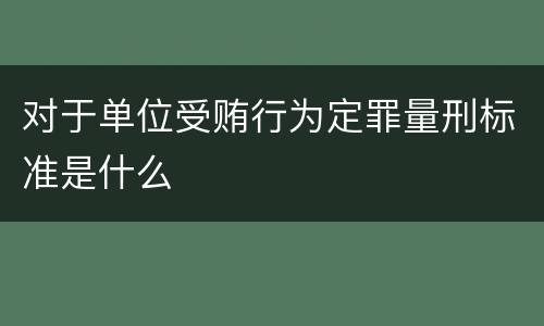 对于单位受贿行为定罪量刑标准是什么