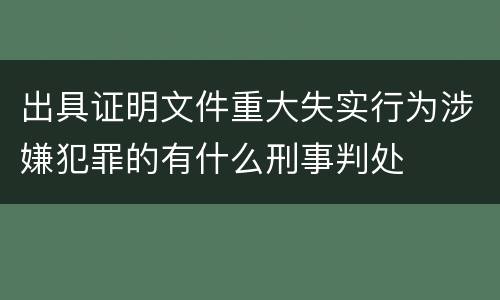 出具证明文件重大失实行为涉嫌犯罪的有什么刑事判处
