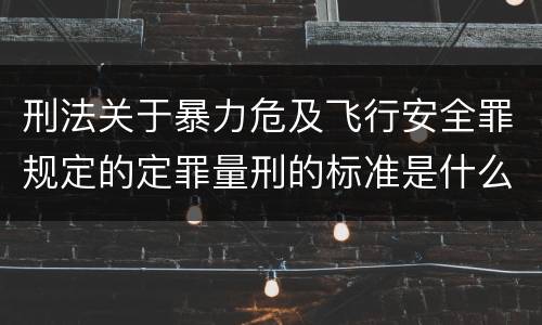 刑法关于暴力危及飞行安全罪规定的定罪量刑的标准是什么