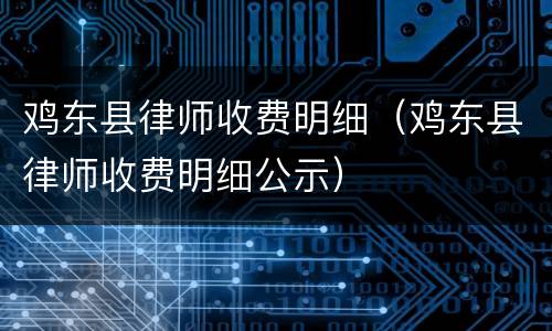 鸡东县律师收费明细（鸡东县律师收费明细公示）