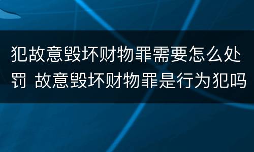 犯故意毁坏财物罪需要怎么处罚 故意毁坏财物罪是行为犯吗
