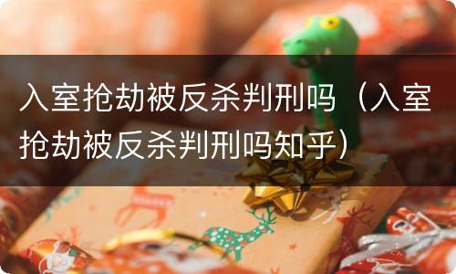 入室抢劫被反杀判刑吗（入室抢劫被反杀判刑吗知乎）