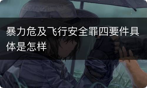 暴力危及飞行安全罪四要件具体是怎样