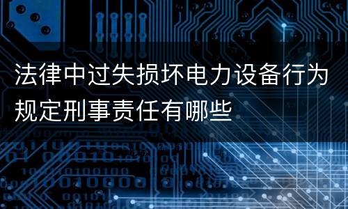 法律中过失损坏电力设备行为规定刑事责任有哪些