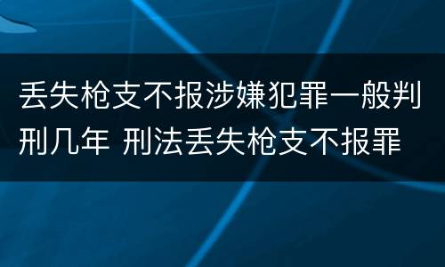 丢失枪支不报涉嫌犯罪一般判刑几年 刑法丢失枪支不报罪