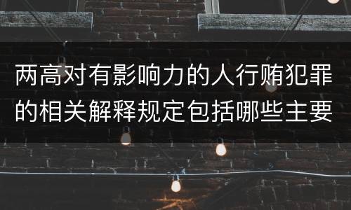 两高对有影响力的人行贿犯罪的相关解释规定包括哪些主要内容