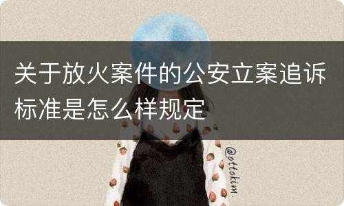 关于放火案件的公安立案追诉标准是怎么样规定