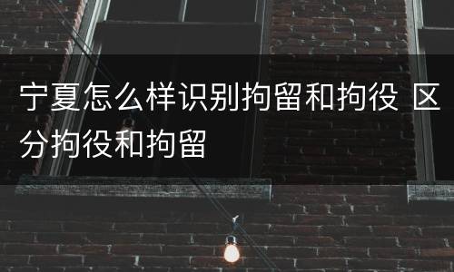 宁夏怎么样识别拘留和拘役 区分拘役和拘留