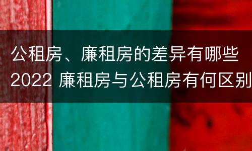 公租房、廉租房的差异有哪些2022 廉租房与公租房有何区别