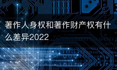 著作人身权和著作财产权有什么差异2022