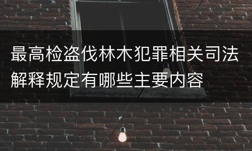 最高检盗伐林木犯罪相关司法解释规定有哪些主要内容