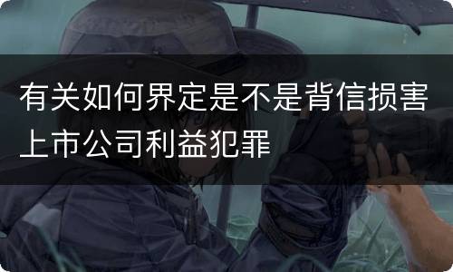 有关如何界定是不是背信损害上市公司利益犯罪