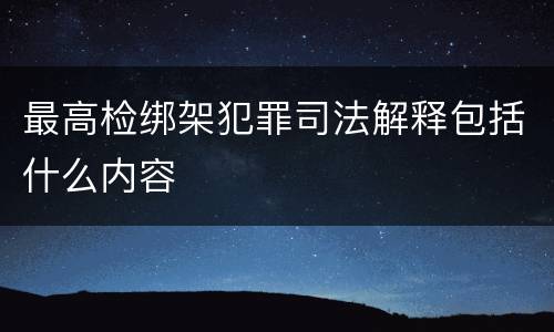 最高检绑架犯罪司法解释包括什么内容
