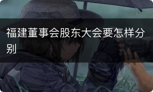 福建董事会股东大会要怎样分别