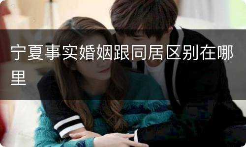 宁夏事实婚姻跟同居区别在哪里