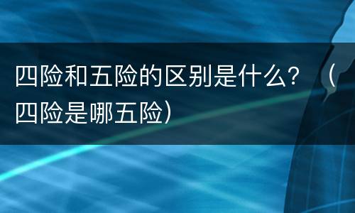 四险和五险的区别是什么？（四险是哪五险）