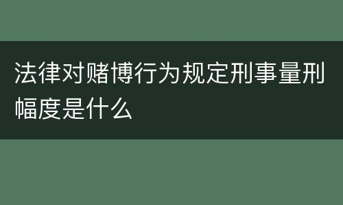 法律对赌博行为规定刑事量刑幅度是什么