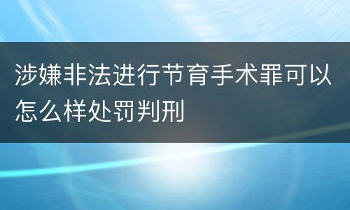涉嫌非法进行节育手术罪可以怎么样处罚判刑