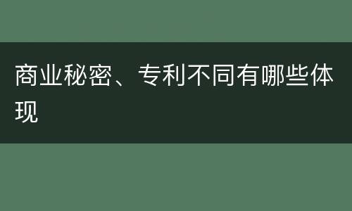 商业秘密、专利不同有哪些体现