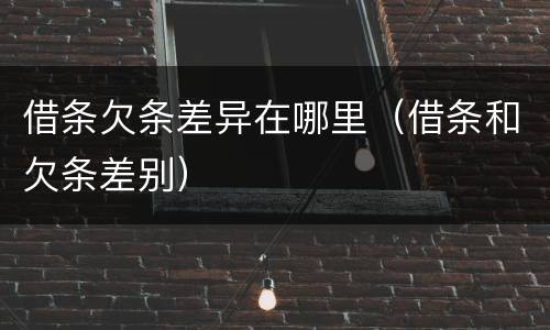 借条欠条差异在哪里（借条和欠条差别）