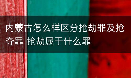 内蒙古怎么样区分抢劫罪及抢夺罪 抢劫属于什么罪