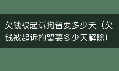 欠钱被起诉拘留要多少天（欠钱被起诉拘留要多少天解除）