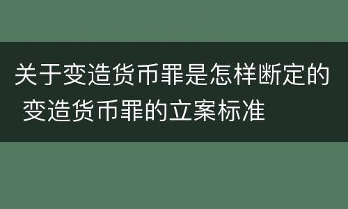 关于变造货币罪是怎样断定的 变造货币罪的立案标准