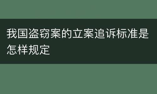 我国盗窃案的立案追诉标准是怎样规定