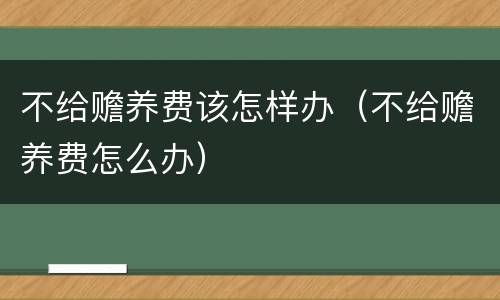 不给赡养费该怎样办（不给赡养费怎么办）