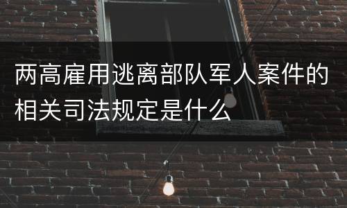 两高雇用逃离部队军人案件的相关司法规定是什么