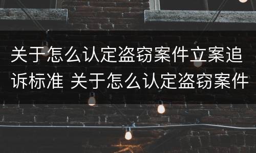 关于怎么认定盗窃案件立案追诉标准 关于怎么认定盗窃案件立案追诉标准最新